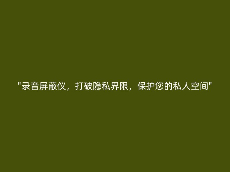 "录音屏蔽仪，打破隐私界限，保护您的私人空间"