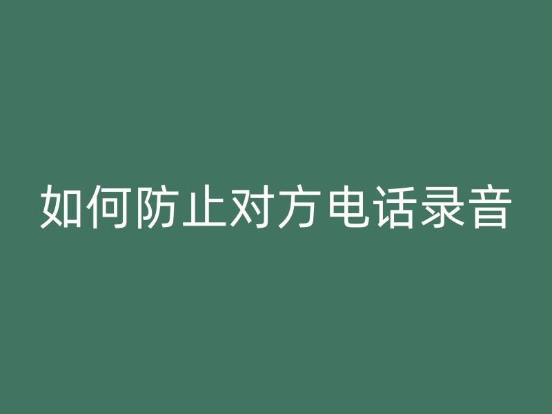 如何防止对方电话录音