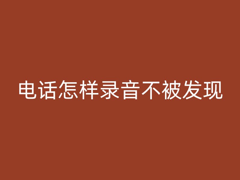 电话怎样录音不被发现